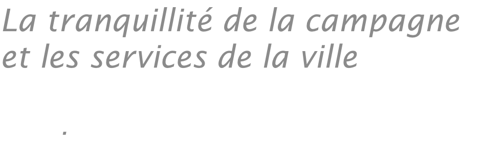 La tranquillité de la campagne 
et les services de la ville 

.